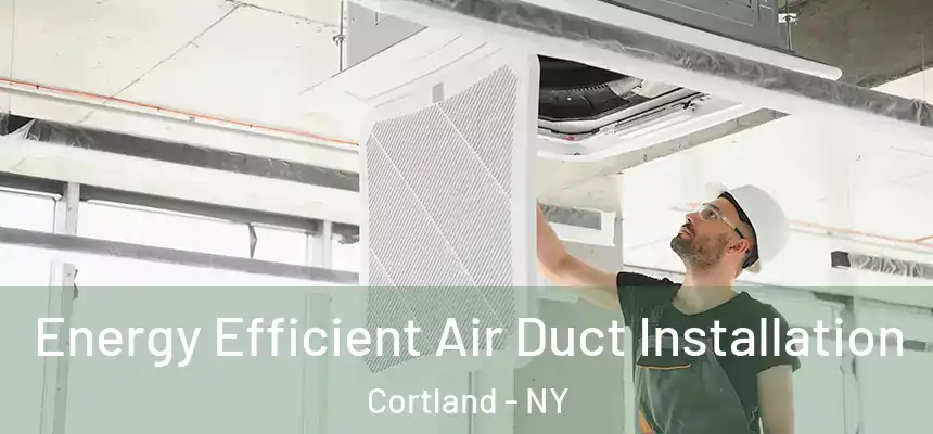  Energy Efficient Air Duct Installation Cortland - NY
