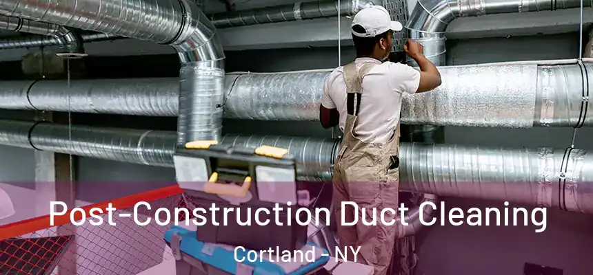  Post-Construction Duct Cleaning Cortland - NY